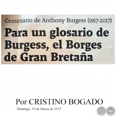 PARA UN GLOSARIO DE BURGESS, EL BORGES DE GRAN BRETAA Centenario de Anthony Burgess (1917-2017) - Por CRISTINO BOGADO - Domingo, 19 de Marzo de 2017
